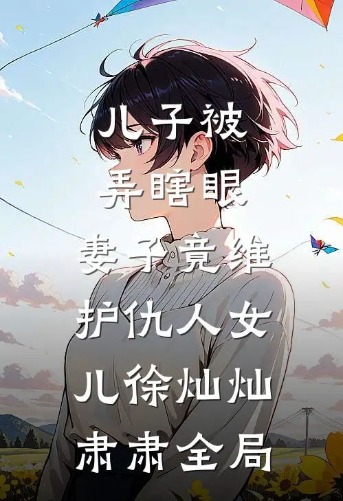 儿子被弄瞎眼，妻子竟维护仇人女儿徐灿灿肃肃全局