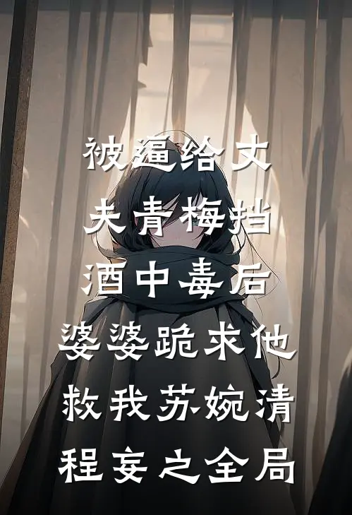 被逼给丈夫青梅挡酒中毒后，婆婆跪求他救我苏婉清程妄之全局