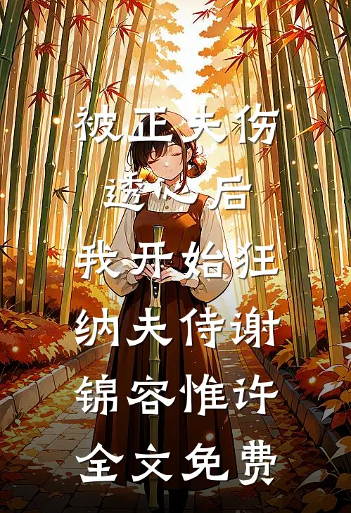 被正夫伤透心后，我开始狂纳夫侍谢锦容惟许全文免费