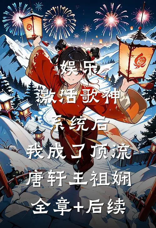 娱乐：激活歌神系统后，我成了顶流唐轩王祖娴:全章+后续