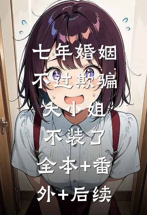 七年婚姻不过欺骗，大小姐不装了:全本+番外+后续