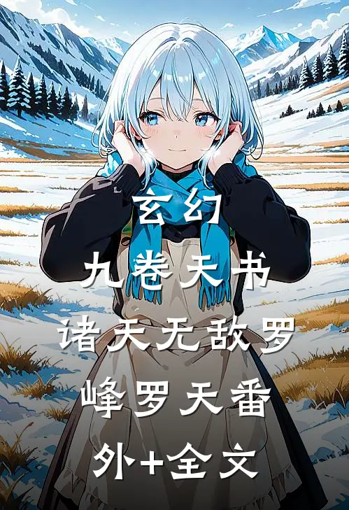玄幻：九卷天书，诸天无敌罗峰罗天(番外)+(全文)