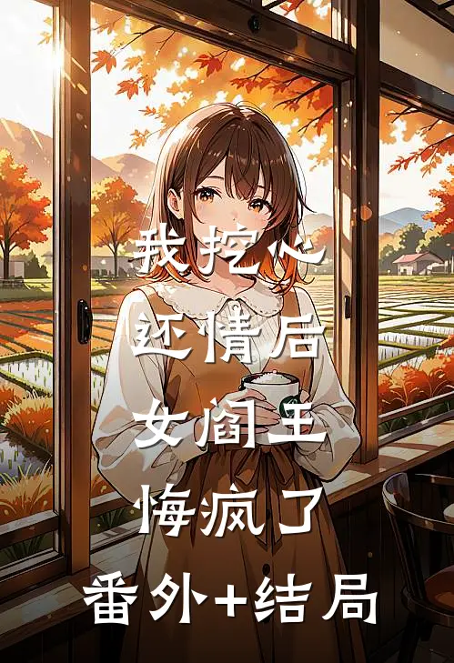 我挖心还情后，女阎王悔疯了:(番外)+(结局)