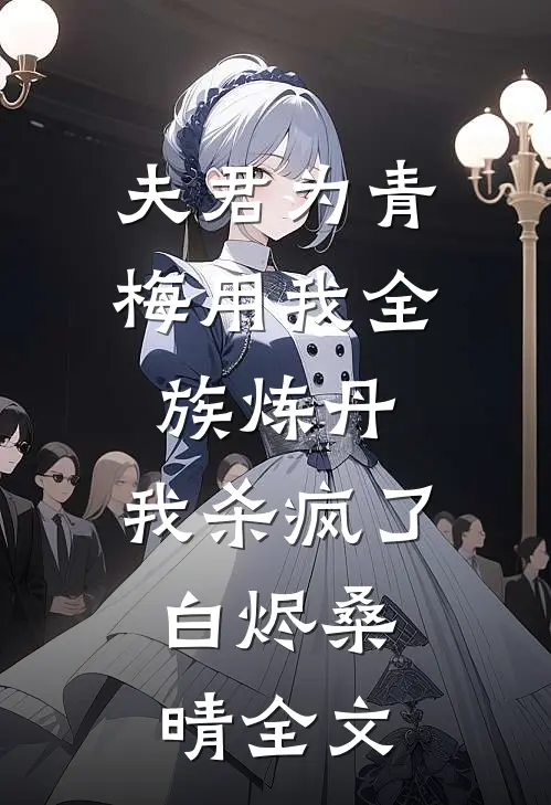 夫君为青梅用我全族炼丹，我杀疯了。白烬桑晴全文