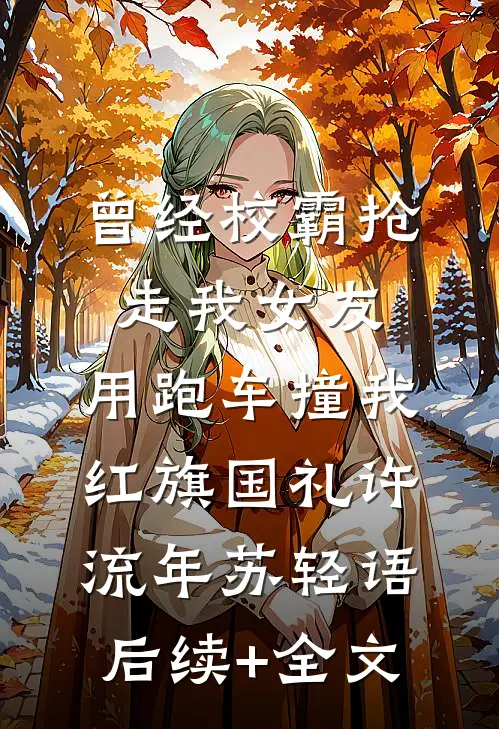 曾经校霸抢走我女友，用跑车撞我红旗国礼许流年苏轻语后续+全文