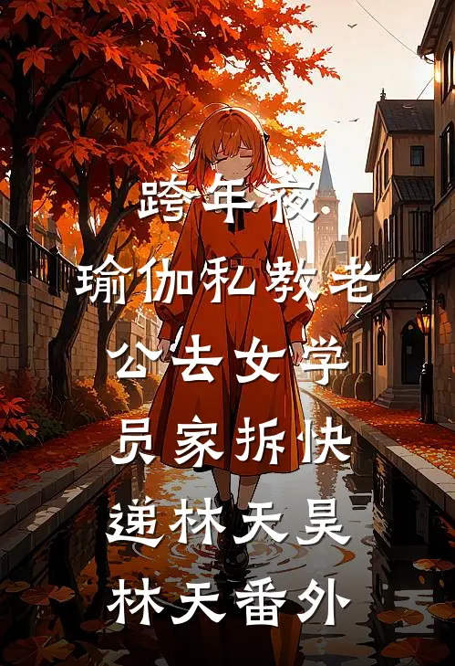 跨年夜，瑜伽私教老公去女学员家拆快递林天昊林天番外