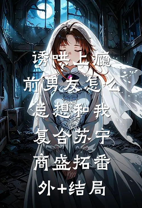 诱哄上瘾，前男友怎么总想和我复合苏宁商盛拓(番外)+(结局)