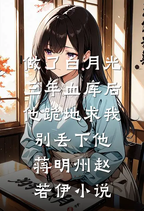 做了白月光三年血库后，他跪地求我别丢下他蒋明州赵若伊小说