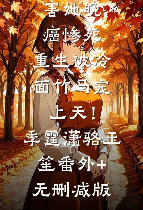 害她晚癌惨死，重生被冷面竹马宠上天！季霆潇骆玉笙:番外+无删减版