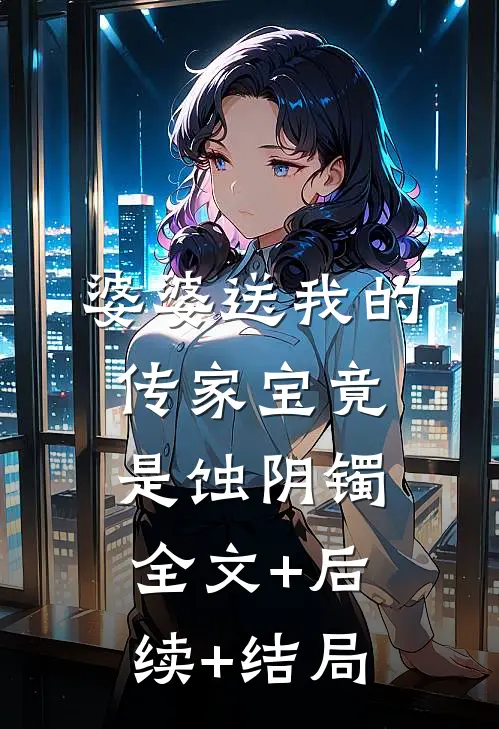 婆婆送我的传家宝竟是蚀阴镯全文+后续+结局