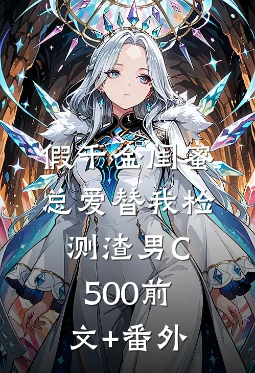 假千金闺蜜总爱替我检测渣男C500前文+番外