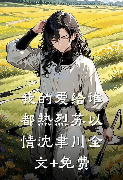 我的爱给谁都热烈苏以情沈聿川全文+免费