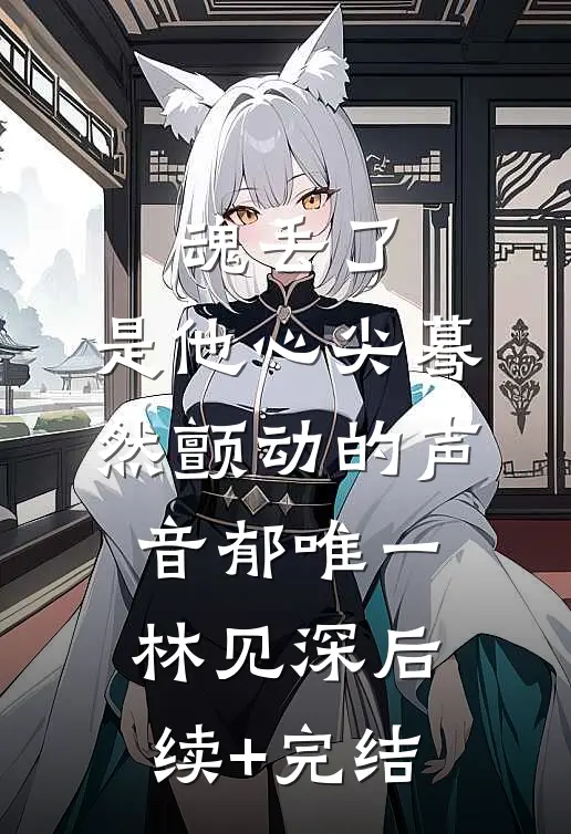 魂丢了，是他心尖蓦然颤动的声音郁唯一林见深后续+完结