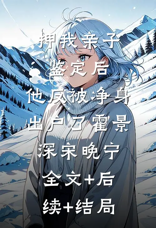 押我亲子鉴定后，他反被净身出户了霍景深宋晚宁全文+后续+结局