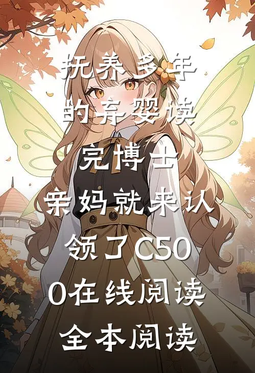 抚养多年的弃婴读完博士，亲妈就来认领了C500在线阅读全本阅读