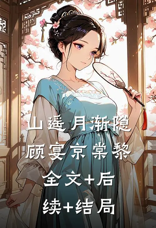 山遥月渐隐顾宴京棠黎全文+后续+结局