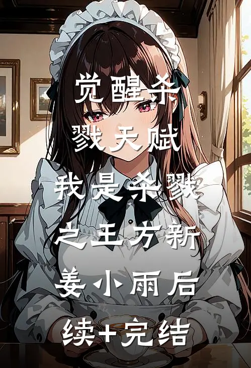 觉醒杀戮天赋，我是杀戮之王方新姜小雨后续+完结