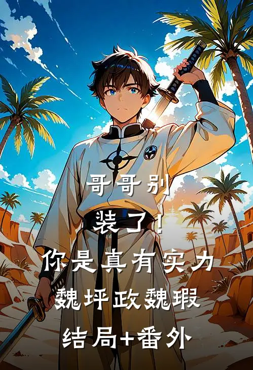 哥哥别装了！你是真有实力魏坪政魏瑕结局+番外