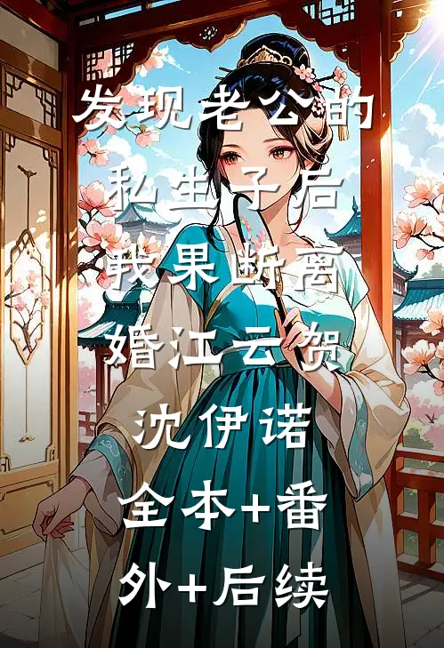 发现老公的私生子后，我果断离婚江云贺沈伊诺:全本+番外+后续