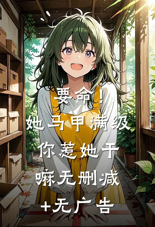 要命！她马甲满级，你惹她干嘛无删减+无广告