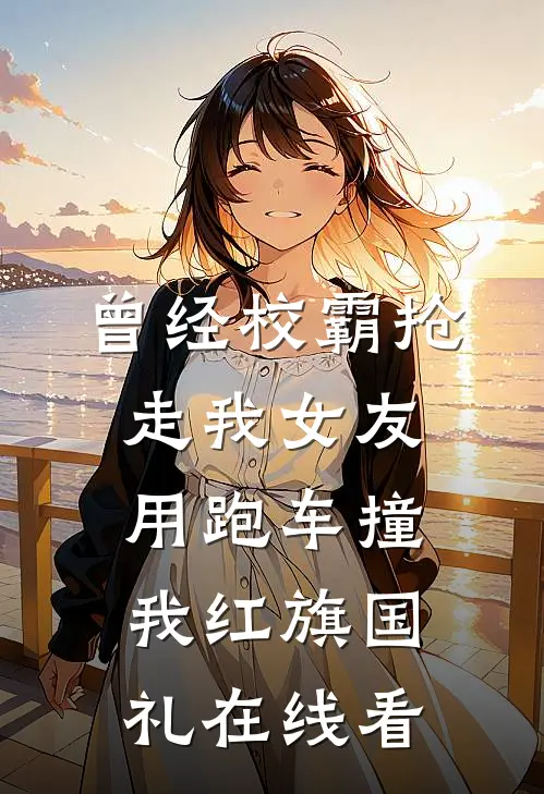 曾经校霸抢走我女友，用跑车撞我红旗国礼在线看