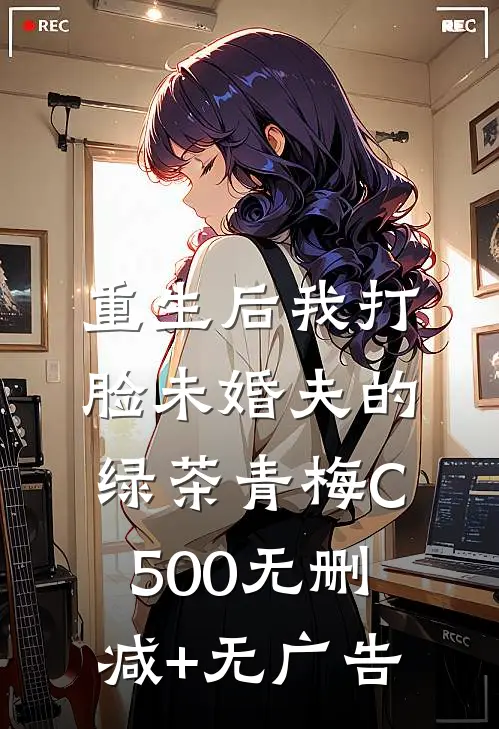重生后我打脸未婚夫的绿茶青梅C500无删减+无广告