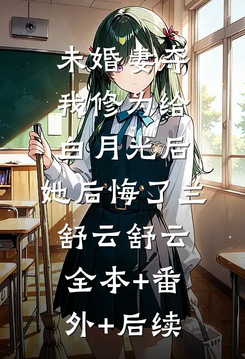 未婚妻夺我修为给白月光后，她后悔了兰舒云舒云全本+番外+后续