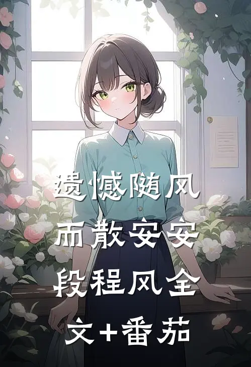 遗憾随风而散安安段程风全文+番茄