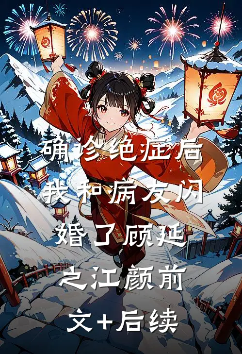 确诊绝症后，我和病友闪婚了顾延之江颜前文+后续