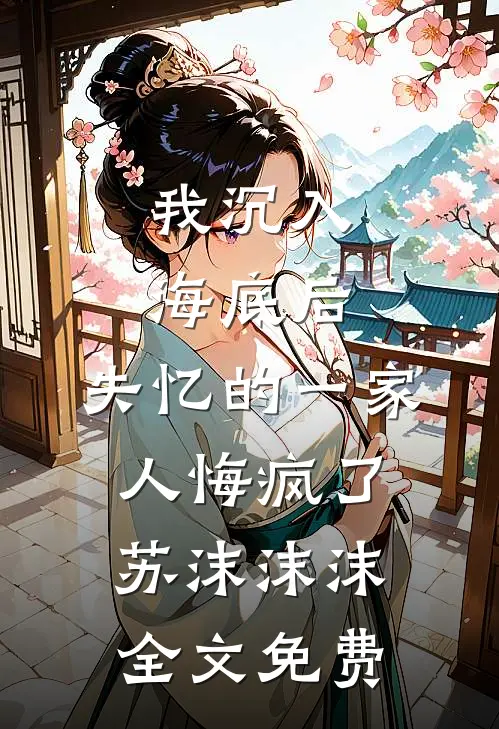 我沉入海底后，失忆的一家人悔疯了苏沫沫沫全文免费