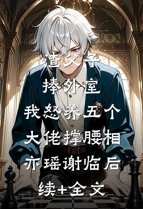 渣父子捧外室，我怒养五个大佬撑腰相亦瑶谢临后续+全文