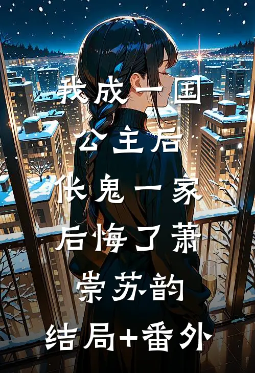 我成一国公主后，伥鬼一家后悔了萧崇苏韵:结局+番外
