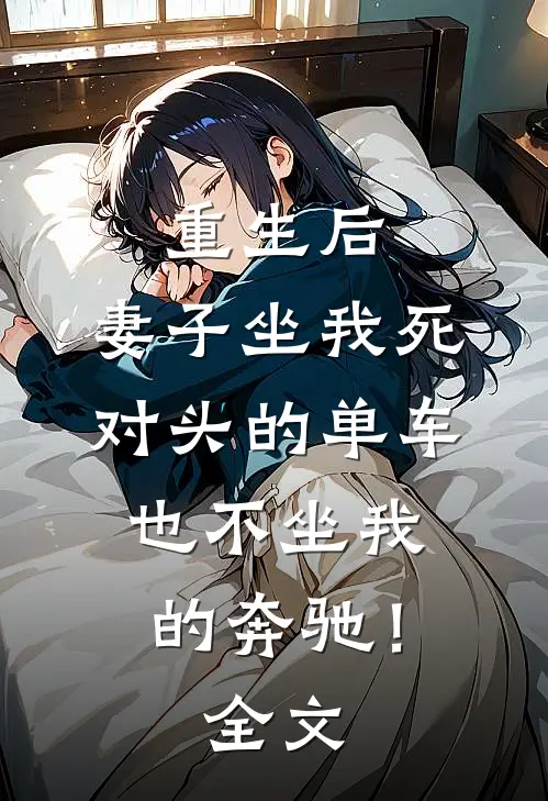 重生后，妻子坐我死对头的单车也不坐我的奔驰！全文