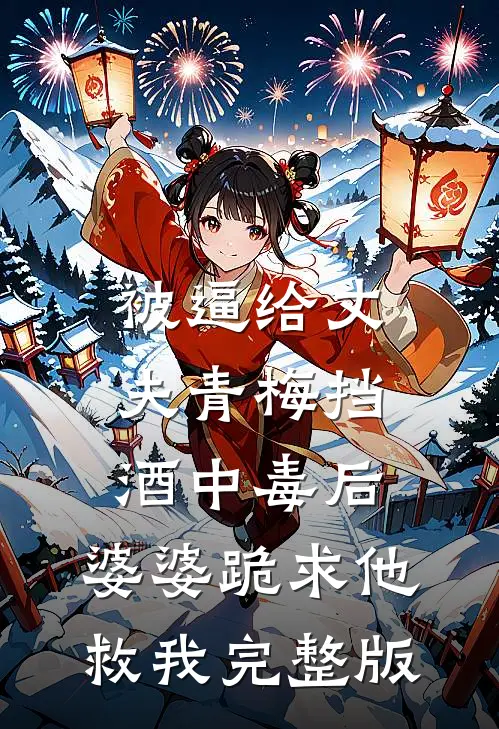 被逼给丈夫青梅挡酒中毒后，婆婆跪求他救我完整版