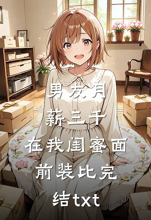 男友月薪三千，在我闺蜜面前装比完结txt