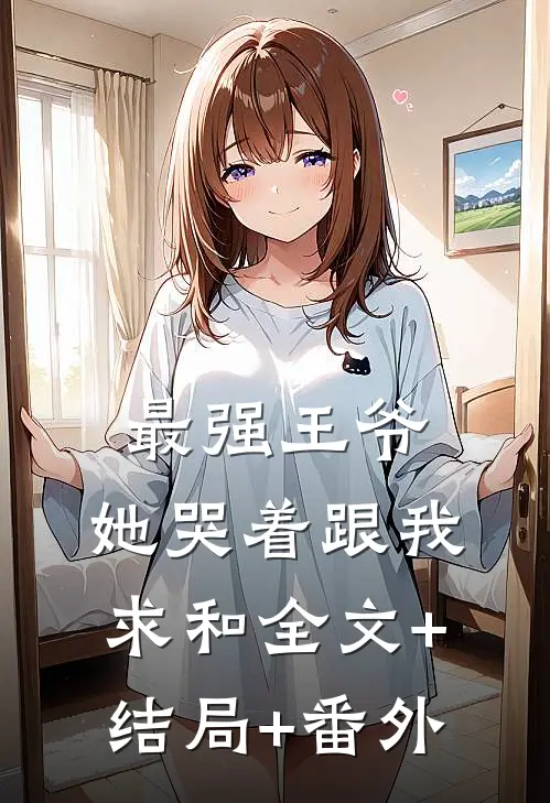 最强王爷：她哭着跟我求和全文+结局+番外