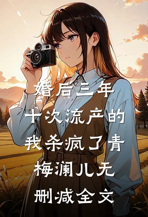 婚后三年，十次流产的我杀疯了青梅澜儿无删减全文