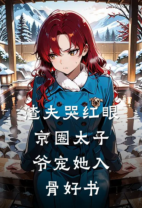 渣夫哭红眼，京圈太子爷宠她入骨好书