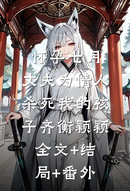 怀孕七月，丈夫为情人杀死我的孩子齐衡颖颖全文+结局+番外