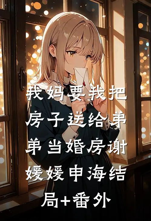 我妈要我把房子送给弟弟当婚房谢媛媛申海结局+番外