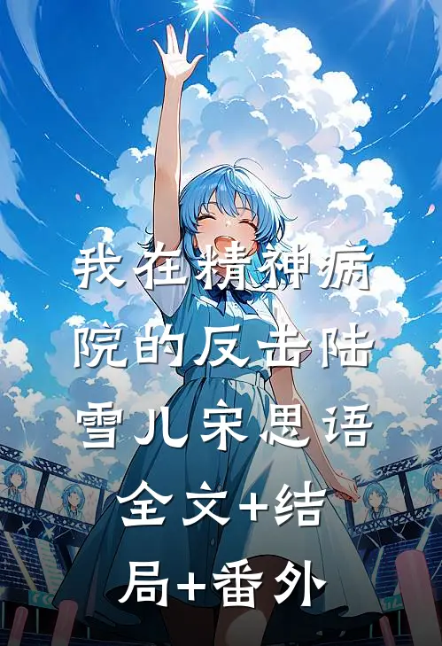 我在精神病院的反击陆雪儿宋思语全文+结局+番外