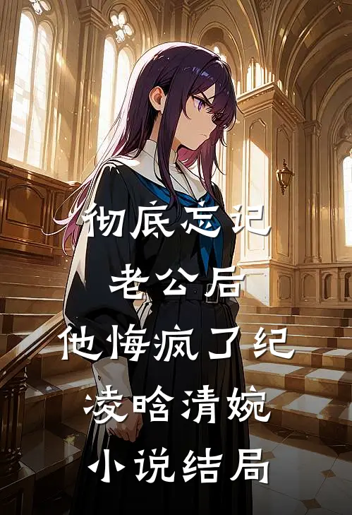 彻底忘记老公后，他悔疯了纪凌晗清婉小说结局