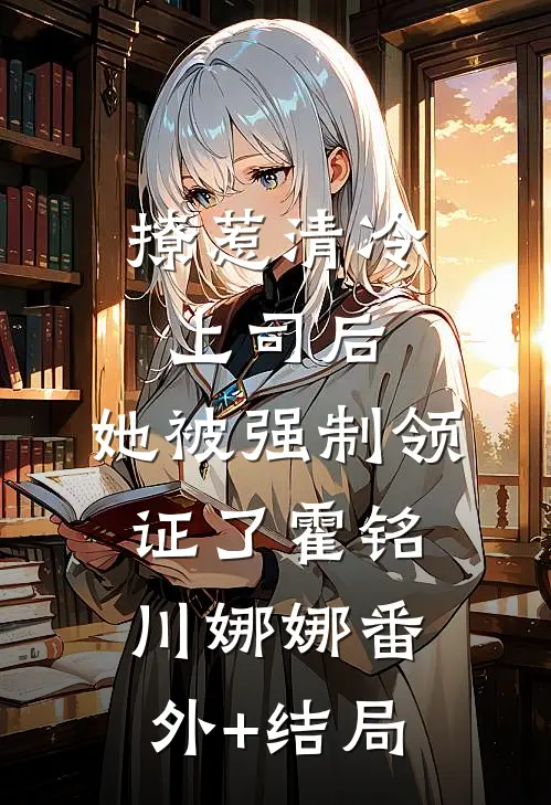 撩惹清冷上司后，她被强制领证了霍铭川娜娜(番外)+(结局)
