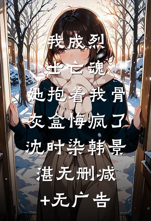 我成烈士亡魂，她抱着我骨灰盒悔疯了沈时染韩景湛无删减+无广告