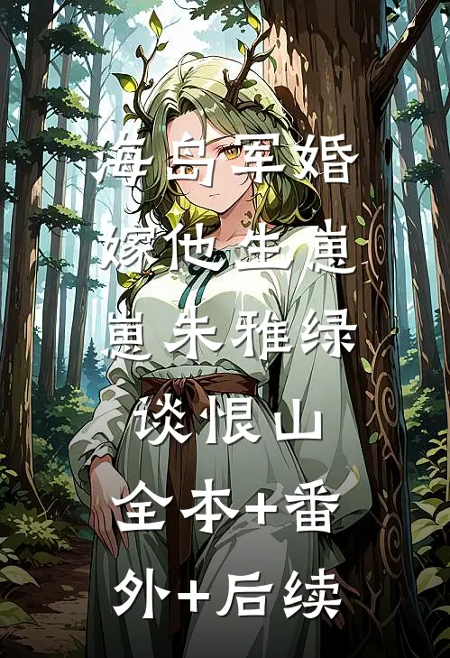 海岛军婚：嫁他生崽崽朱雅绿谈恨山:全本+番外+后续