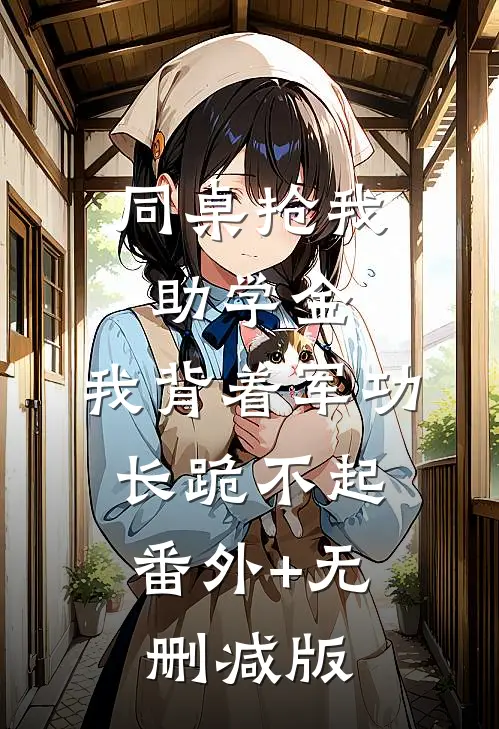 同桌抢我助学金，我背着军功长跪不起:番外+无删减版
