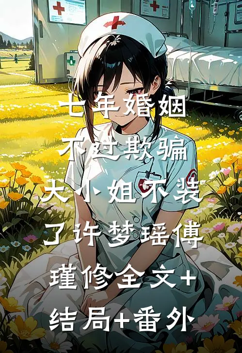 七年婚姻不过欺骗，大小姐不装了许梦瑶傅瑾修全文+结局+番外