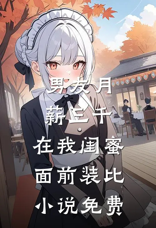 男友月薪三千，在我闺蜜面前装比小说免费
