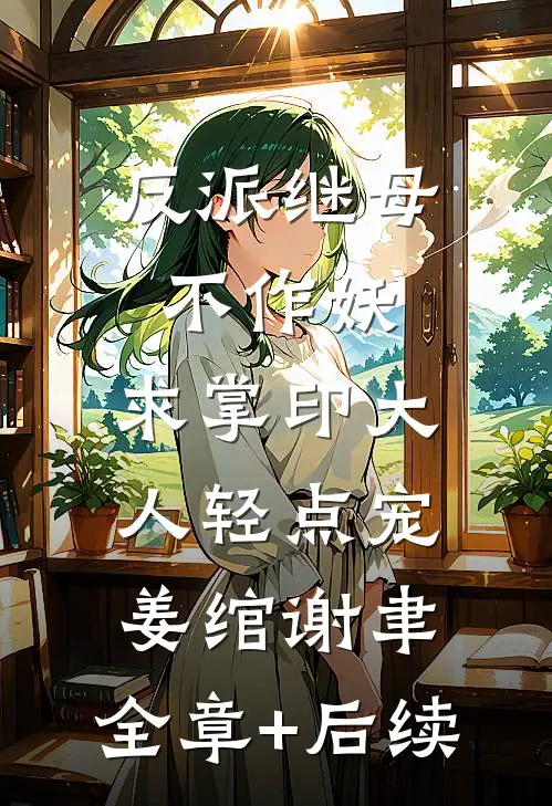 反派继母不作妖，求掌印大人轻点宠姜绾谢聿:全章+后续