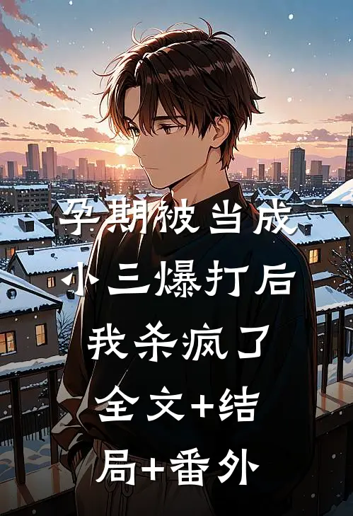 孕期被当成小三爆打后，我杀疯了全文+结局+番外